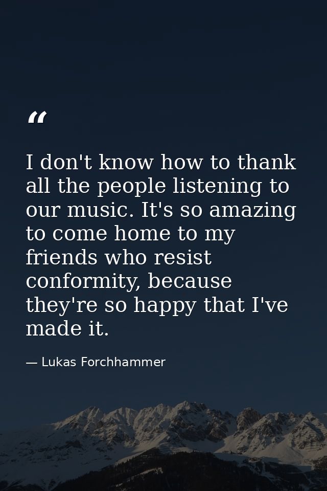I don't know how to thank all the people listening to our music. It's so amazing to come home to my friends who resist c — Lukas Forchhammer