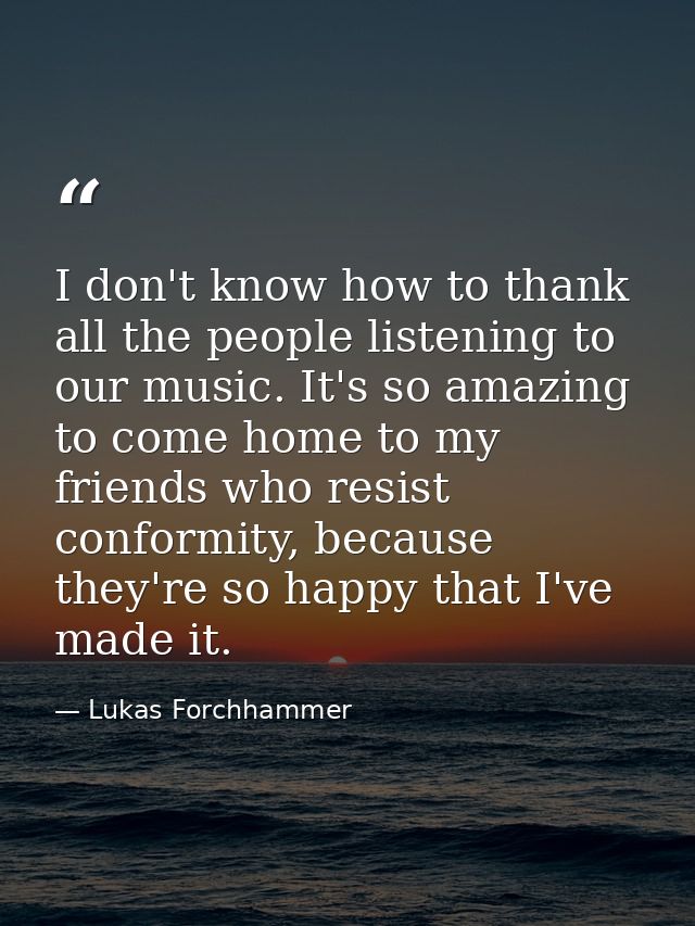 I don't know how to thank all the people listening to our music. It's so amazing to come home to my friends who resist c — Lukas Forchhammer