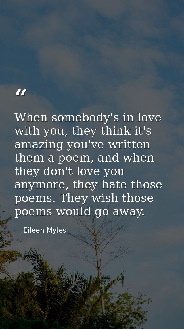 When somebody's in love with you, they think it's amazing you've written them a poem, and when they don't love you anymo — Eileen Myles