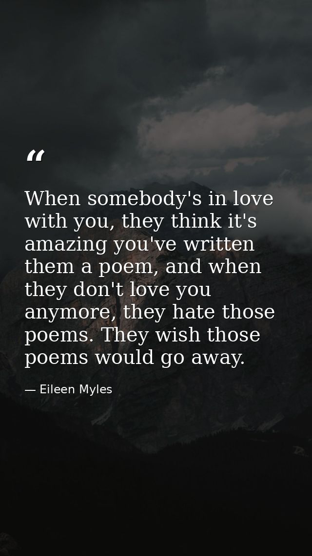 When somebody's in love with you, they think it's amazing you've written them a poem, and when they don't love you anymo — Eileen Myles