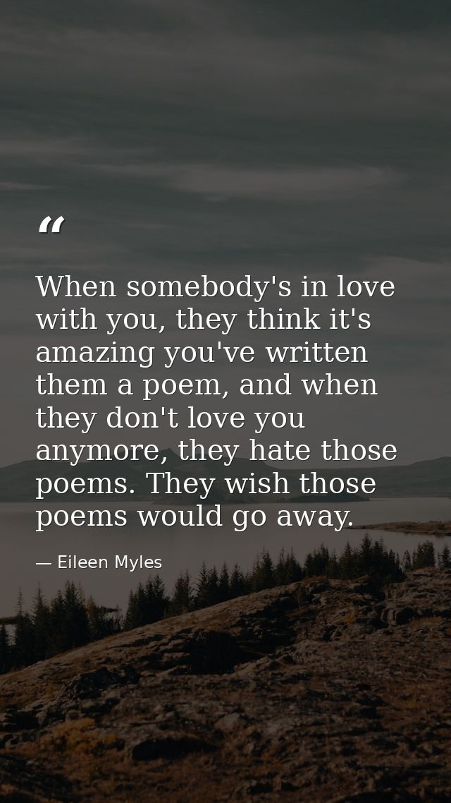When somebody's in love with you, they think it's amazing you've written them a poem, and when they don't love you anymo — Eileen Myles