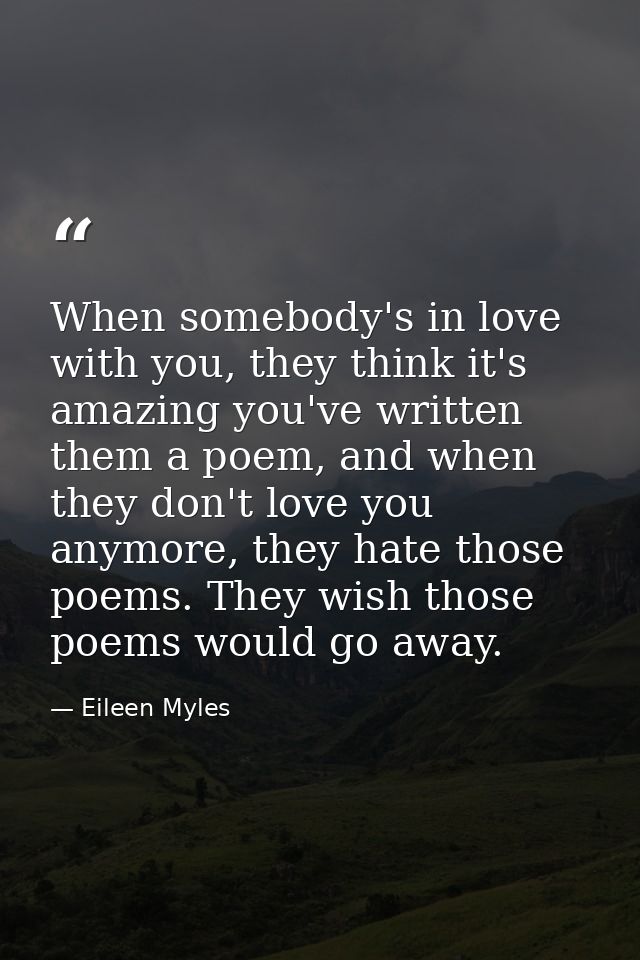 When somebody's in love with you, they think it's amazing you've written them a poem, and when they don't love you anymo — Eileen Myles