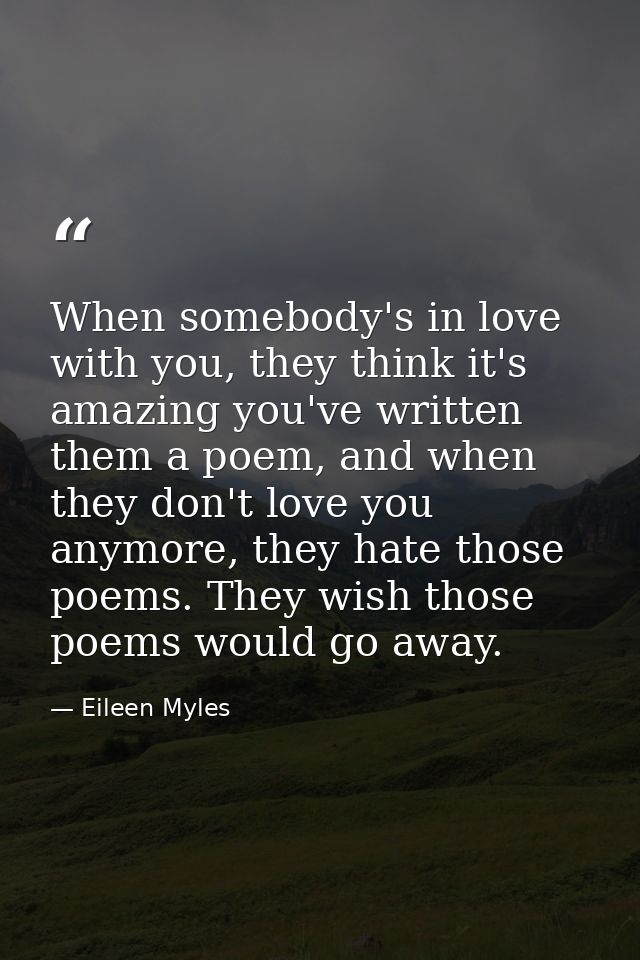 When somebody's in love with you, they think it's amazing you've written them a poem, and when they don't love you anymo — Eileen Myles