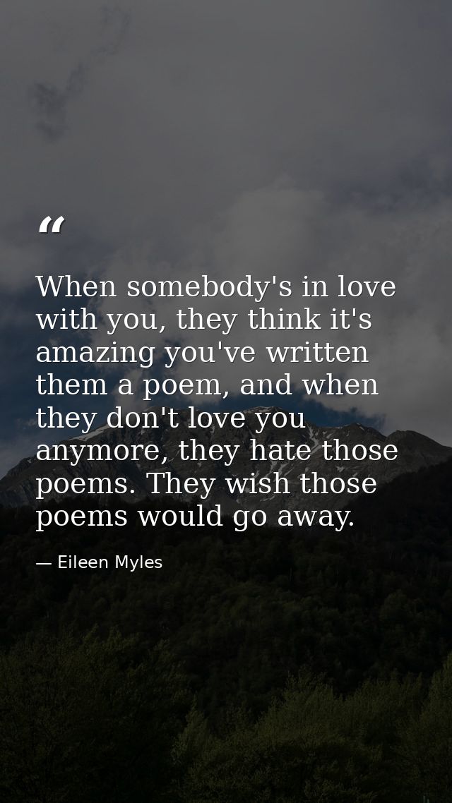 When somebody's in love with you, they think it's amazing you've written them a poem, and when they don't love you anymo — Eileen Myles