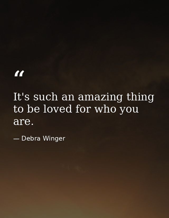 It's such an amazing thing to be loved for who you are. — Debra Winger