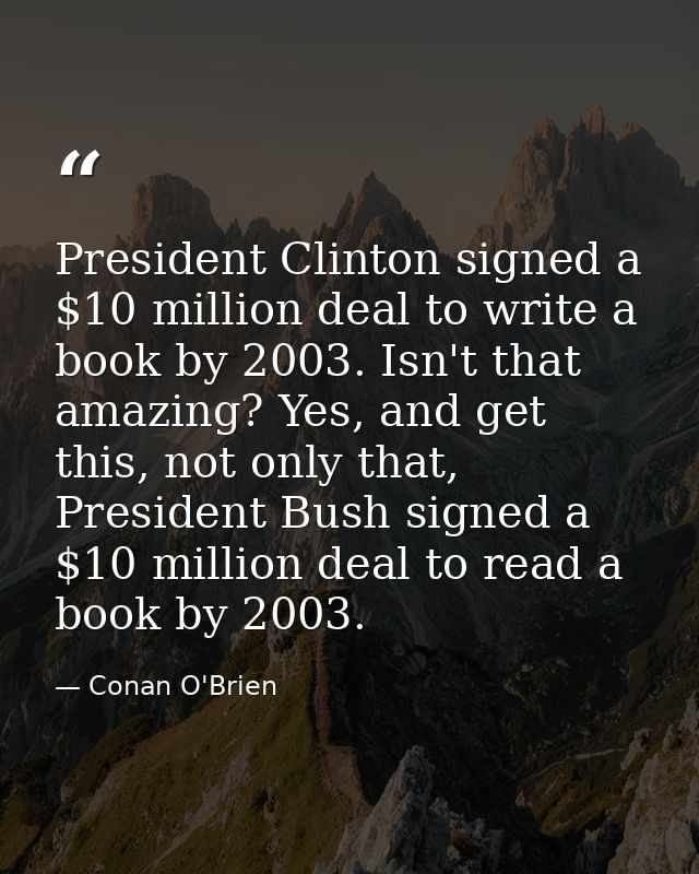 President Clinton signed a $10 million deal to write a book by 2003. Isn't that amazing? Yes, and get this, not only tha — Conan O'Brien