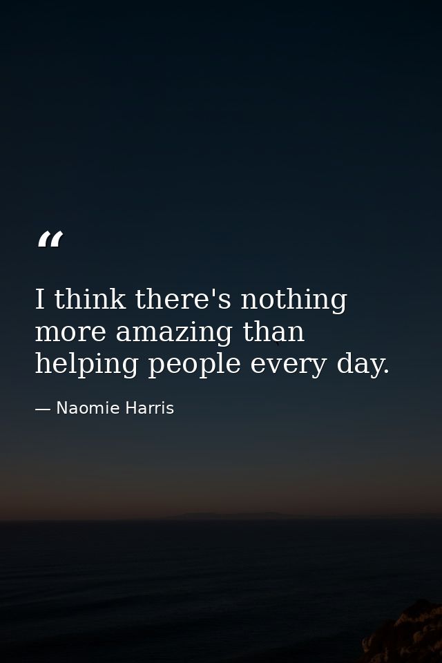 I think there's nothing more amazing than helping people every day. — Naomie Harris