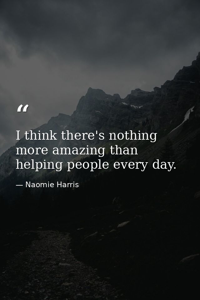 I think there's nothing more amazing than helping people every day. — Naomie Harris
