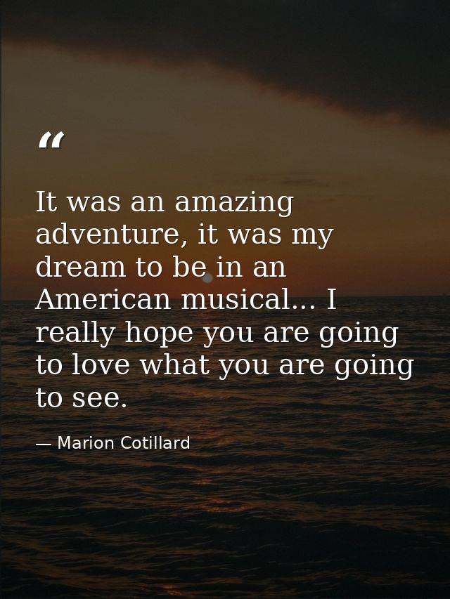It was an amazing adventure, it was my dream to be in an American musical... I really hope you are going to love what yo — Marion Cotillard