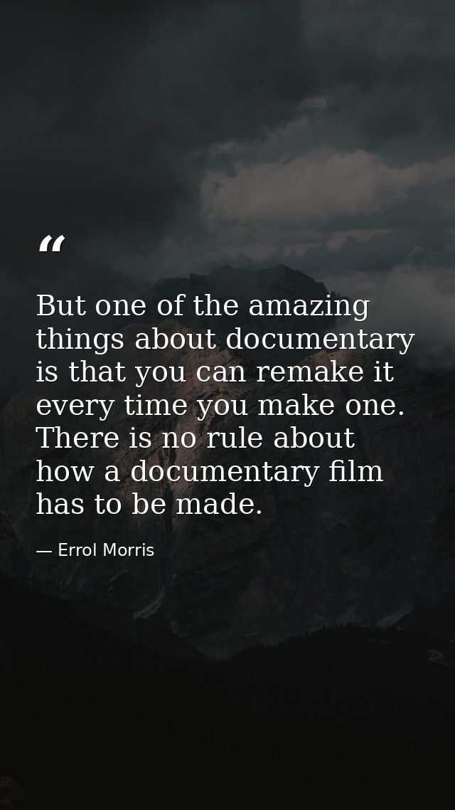 But one of the amazing things about documentary is that you can remake it every time you make one. There is no rule abou — Errol Morris