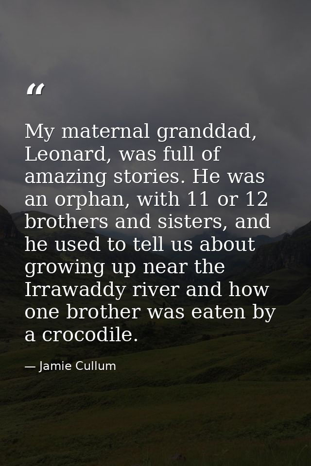 My maternal granddad, Leonard, was full of amazing stories. He was an orphan, with 11 or 12 brothers and sisters, and he — Jamie Cullum