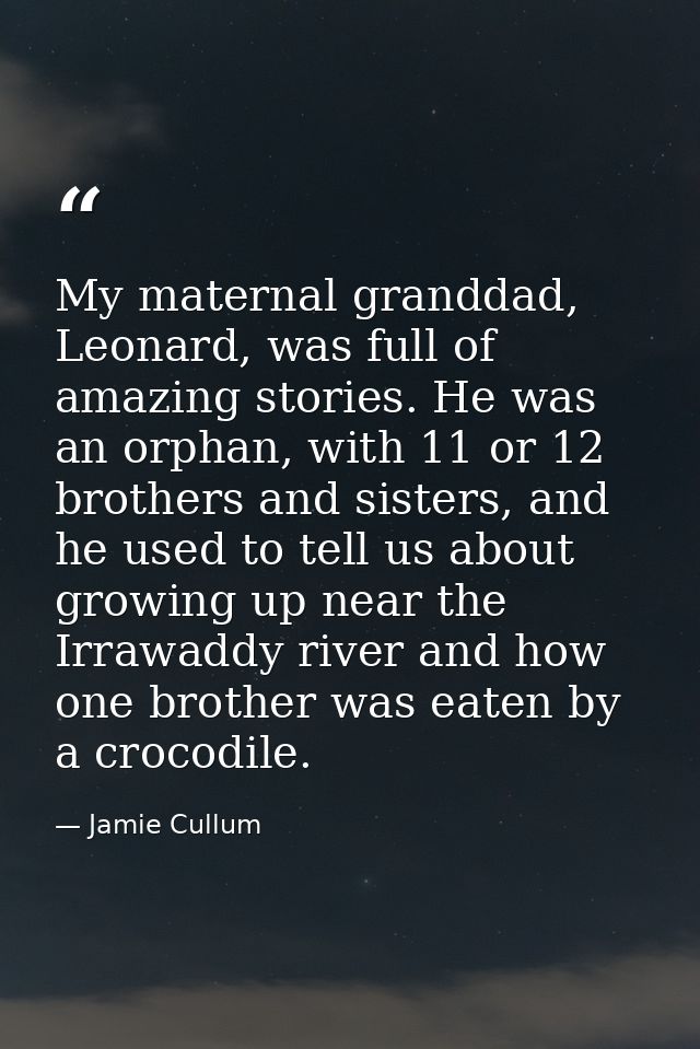 My maternal granddad, Leonard, was full of amazing stories. He was an orphan, with 11 or 12 brothers and sisters, and he — Jamie Cullum