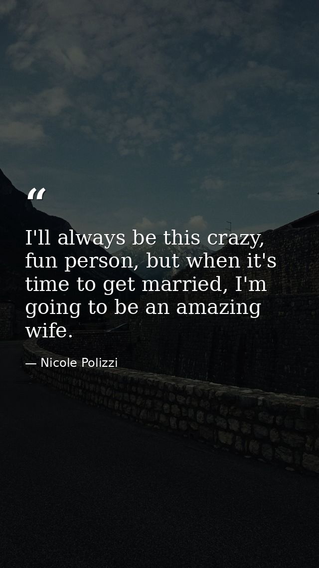 I'll always be this crazy, fun person, but when it's time to get married, I'm going to be an amazing wife. — Nicole Polizzi