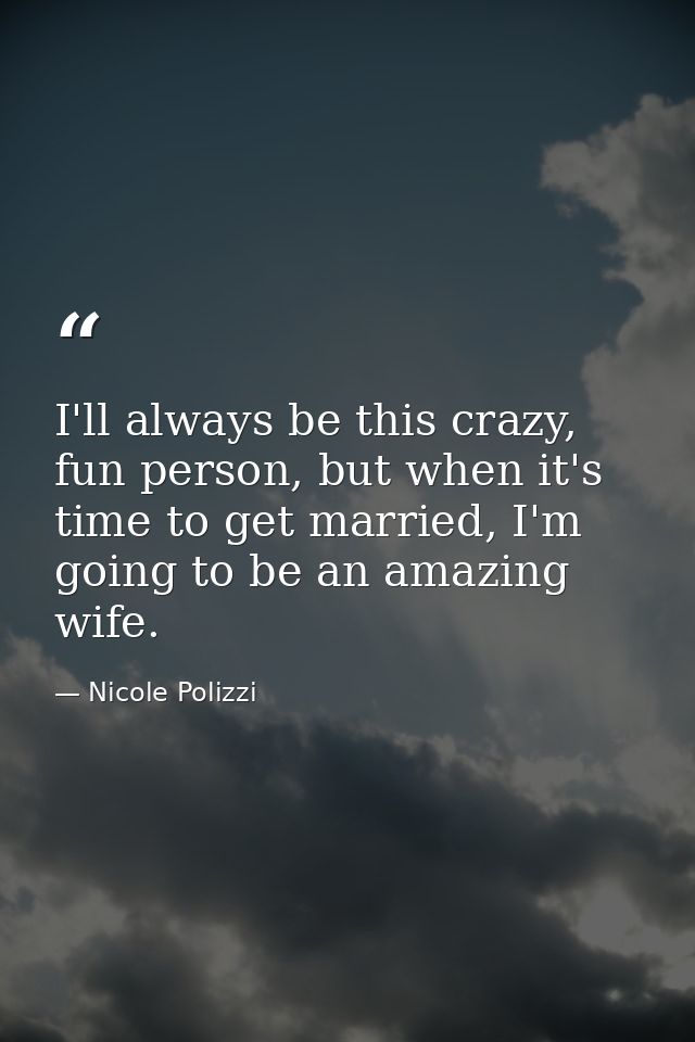 I'll always be this crazy, fun person, but when it's time to get married, I'm going to be an amazing wife. — Nicole Polizzi