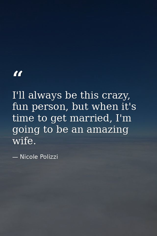 I'll always be this crazy, fun person, but when it's time to get married, I'm going to be an amazing wife. — Nicole Polizzi