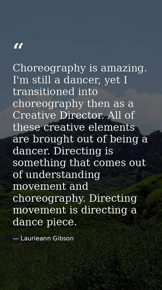 Choreography is amazing. I'm still a dancer, yet I transitioned into choreography then as a Creative Director. All of th — Laurieann Gibson