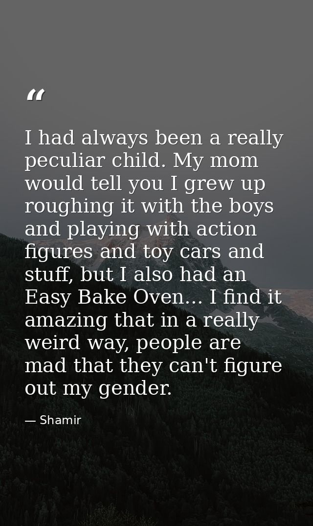 I had always been a really peculiar child. My mom would tell you I grew up roughing it with the boys and playing with ac — Shamir