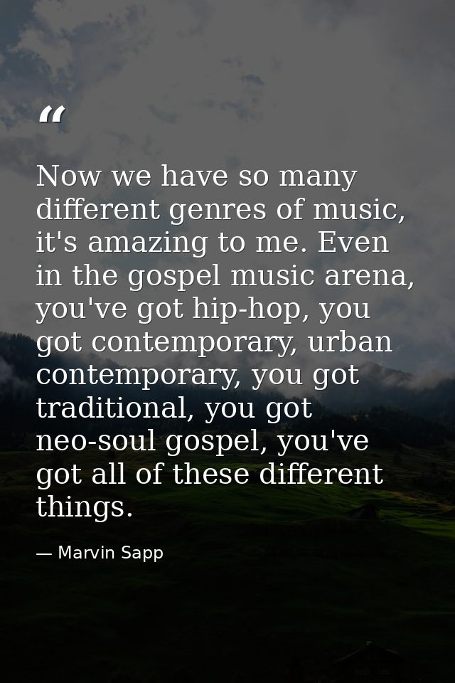 Now we have so many different genres of music, it's amazing to me. Even in the gospel music arena, you've got hip-hop, y — Marvin Sapp