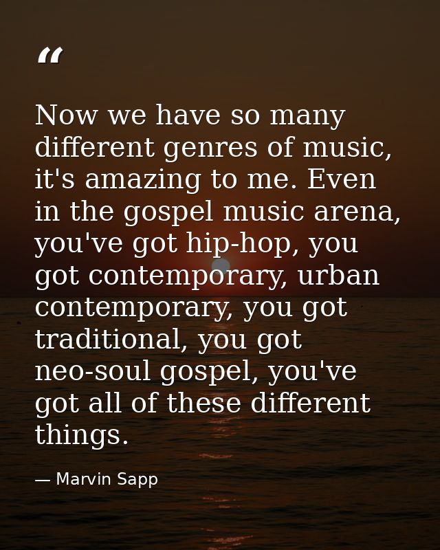 Now we have so many different genres of music, it's amazing to me. Even in the gospel music arena, you've got hip-hop, y — Marvin Sapp