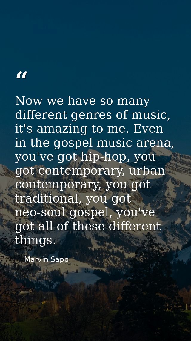 Now we have so many different genres of music, it's amazing to me. Even in the gospel music arena, you've got hip-hop, y — Marvin Sapp