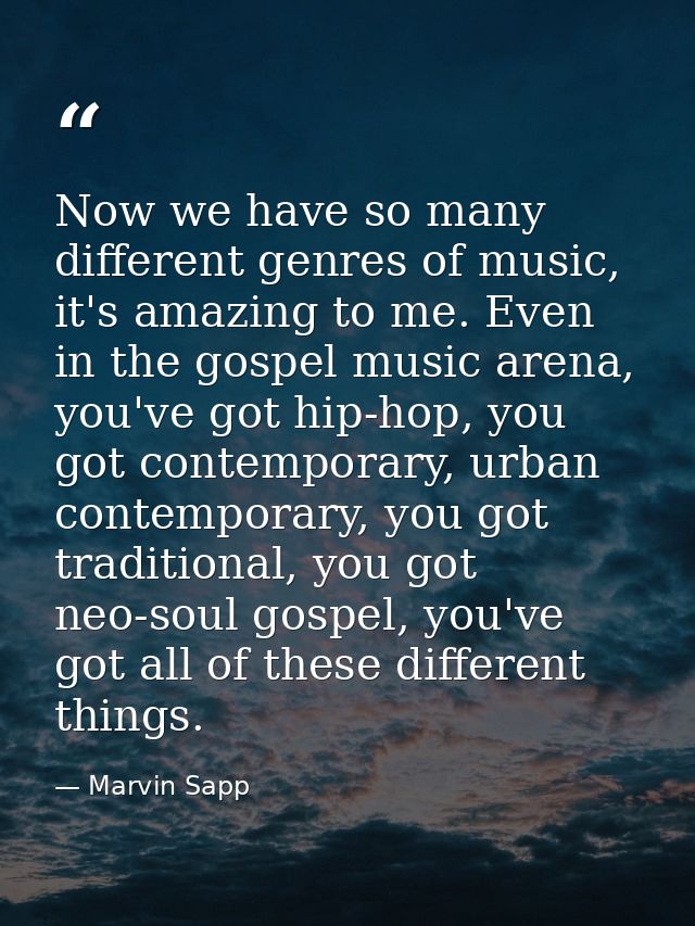 Now we have so many different genres of music, it's amazing to me. Even in the gospel music arena, you've got hip-hop, y — Marvin Sapp
