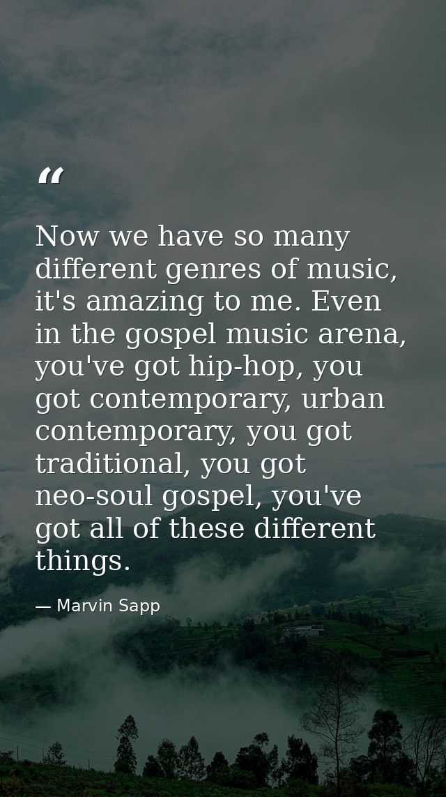 Now we have so many different genres of music, it's amazing to me. Even in the gospel music arena, you've got hip-hop, y — Marvin Sapp
