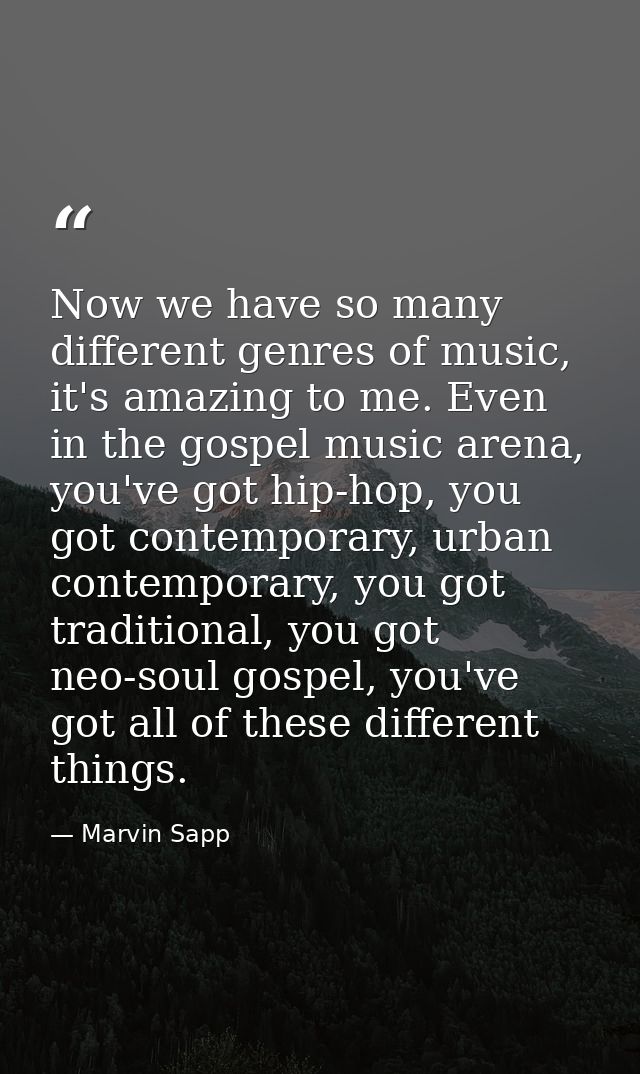 Now we have so many different genres of music, it's amazing to me. Even in the gospel music arena, you've got hip-hop, y — Marvin Sapp