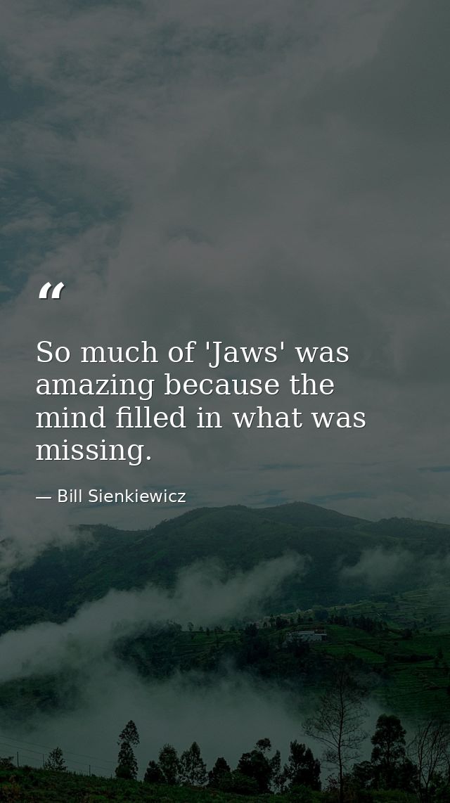 So much of 'Jaws' was amazing because the mind filled in what was missing. — Bill Sienkiewicz