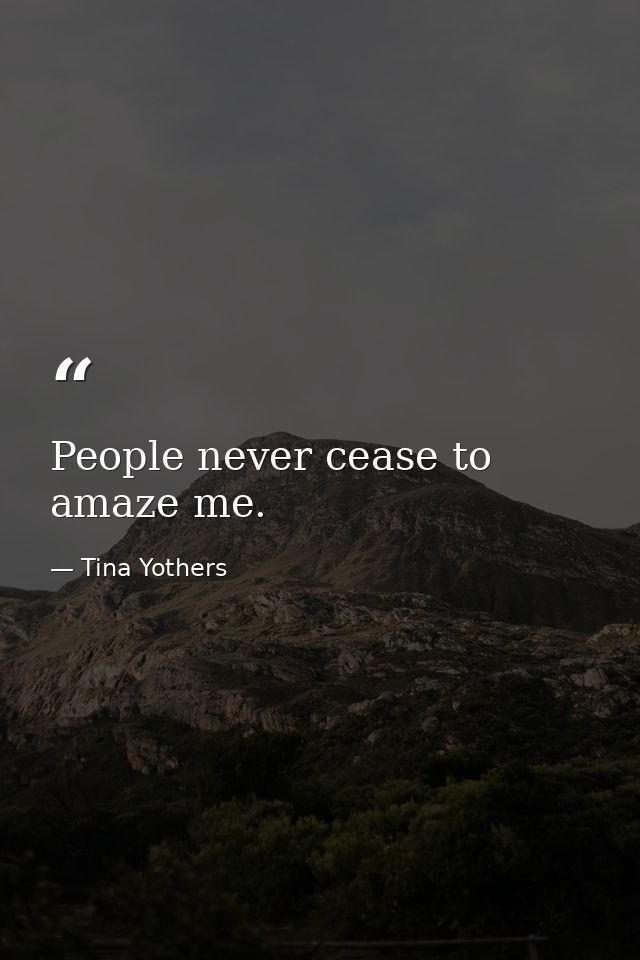 People never cease to amaze me. — Tina Yothers