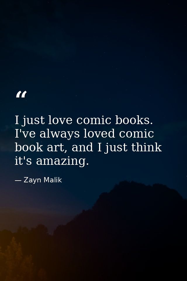 I just love comic books. I've always loved comic book art, and I just think it's amazing. — Zayn Malik