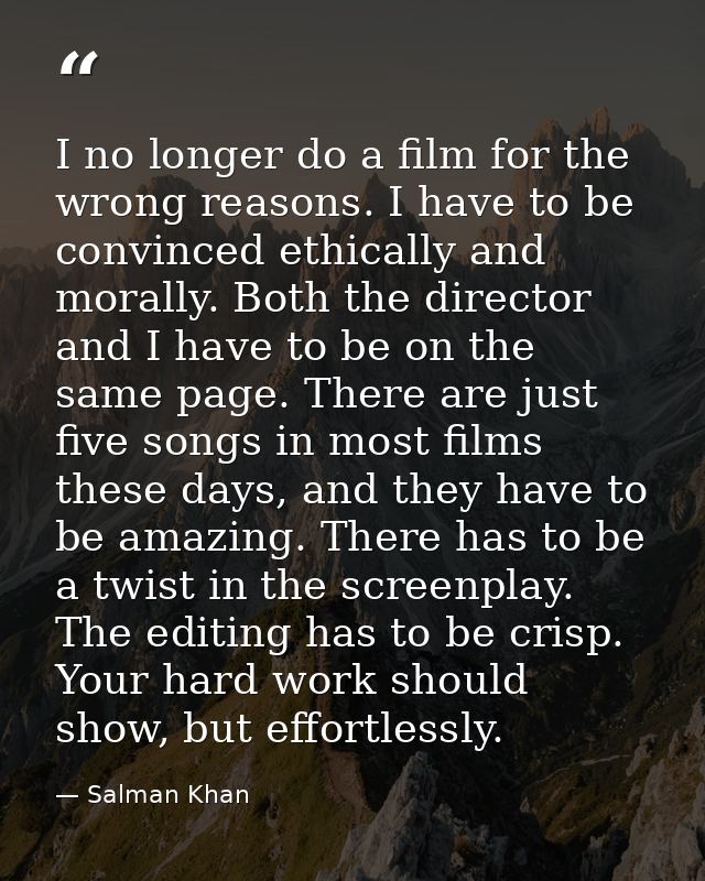 I no longer do a film for the wrong reasons. I have to be convinced ethically and morally. Both the director and I have  — Salman Khan