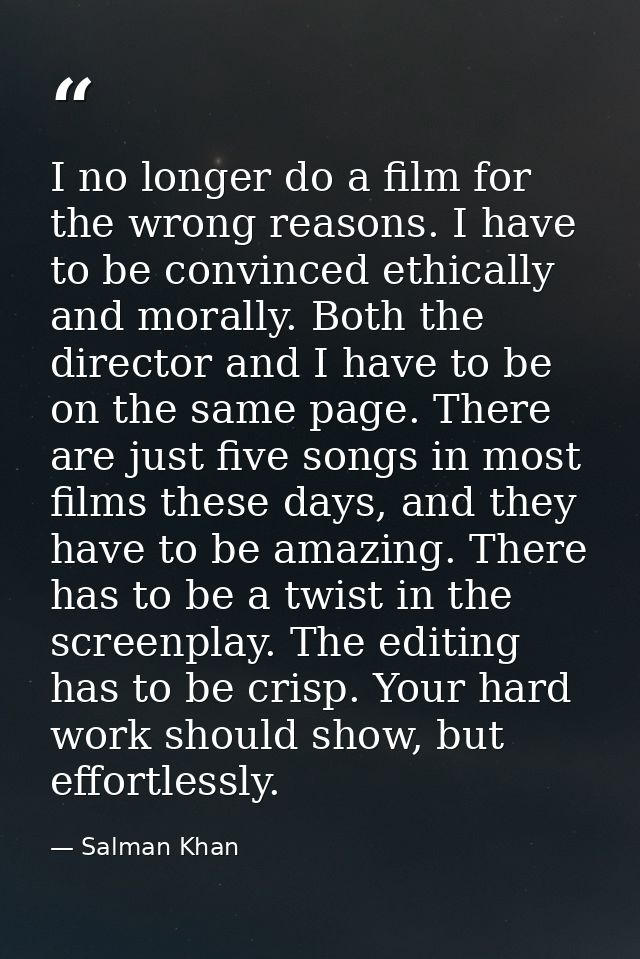 I no longer do a film for the wrong reasons. I have to be convinced ethically and morally. Both the director and I have  — Salman Khan