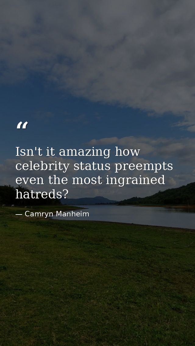 Isn't it amazing how celebrity status preempts even the most ingrained hatreds? — Camryn Manheim