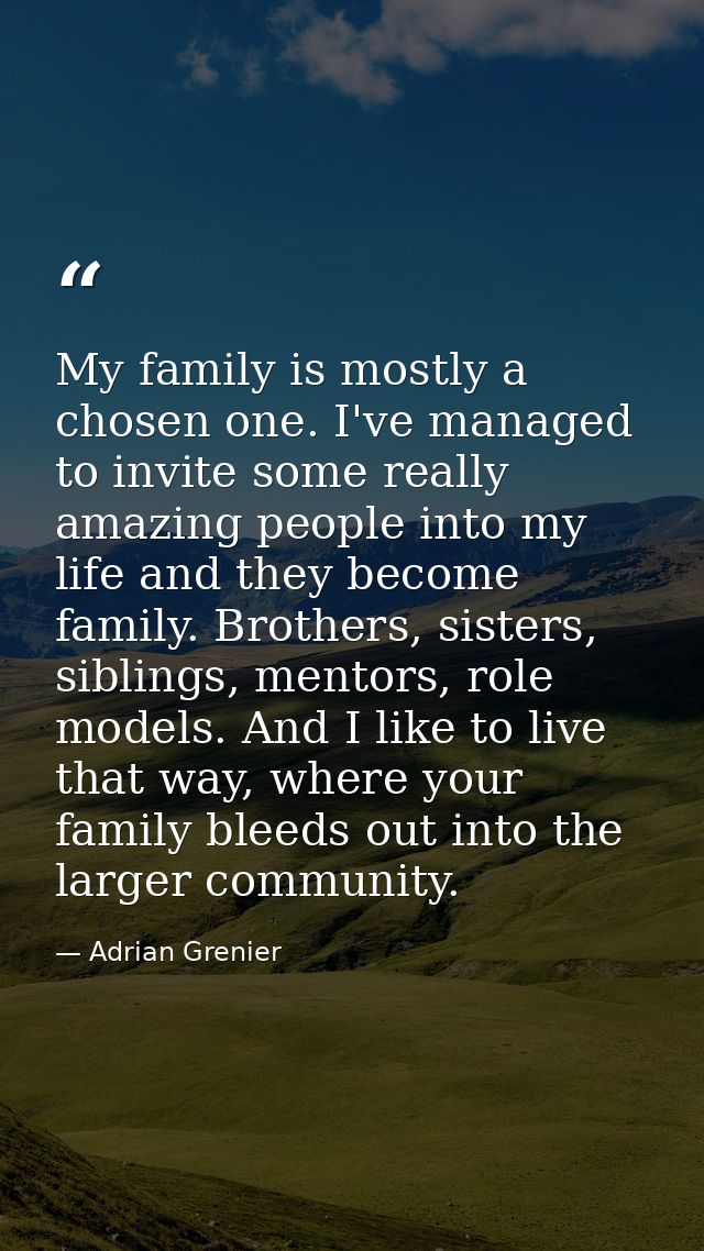 My family is mostly a chosen one. I've managed to invite some really amazing people into my life and they become family. — Adrian Grenier