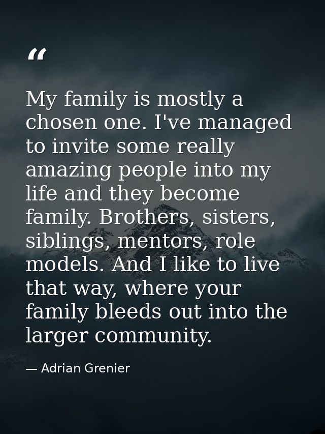 My family is mostly a chosen one. I've managed to invite some really amazing people into my life and they become family. — Adrian Grenier