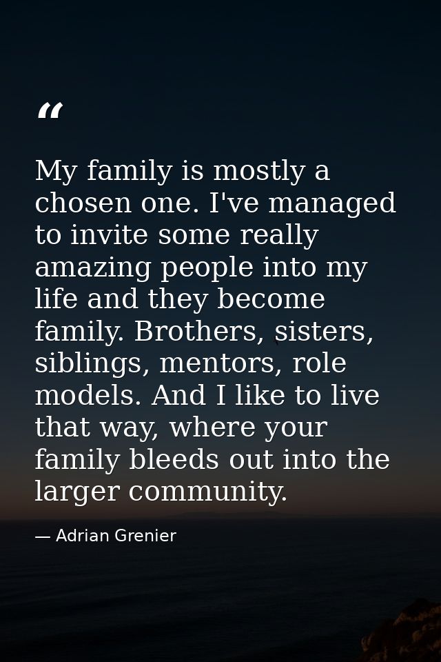 My family is mostly a chosen one. I've managed to invite some really amazing people into my life and they become family. — Adrian Grenier