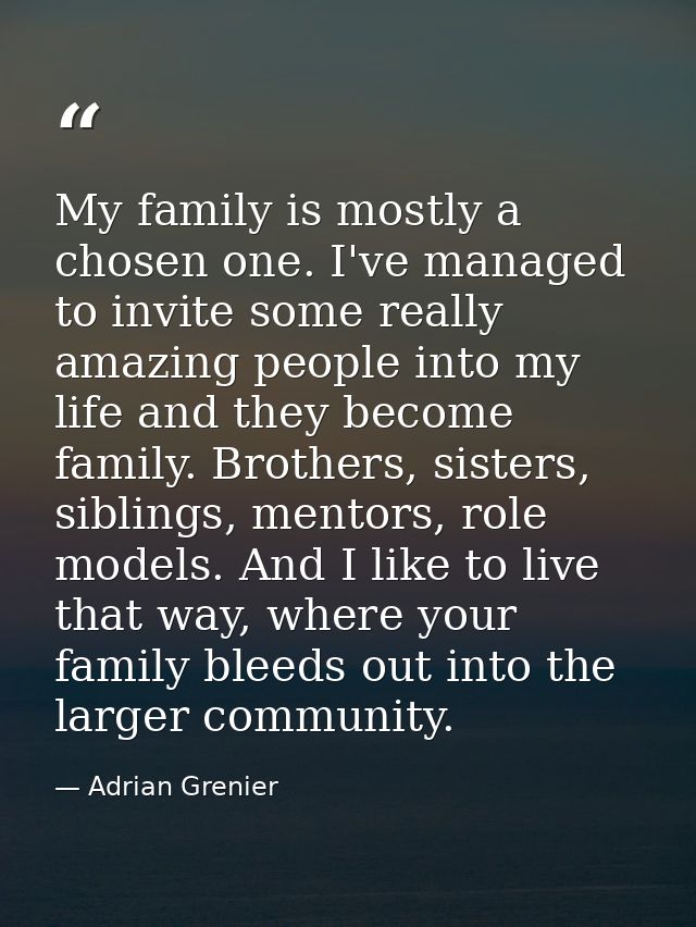 My family is mostly a chosen one. I've managed to invite some really amazing people into my life and they become family. — Adrian Grenier