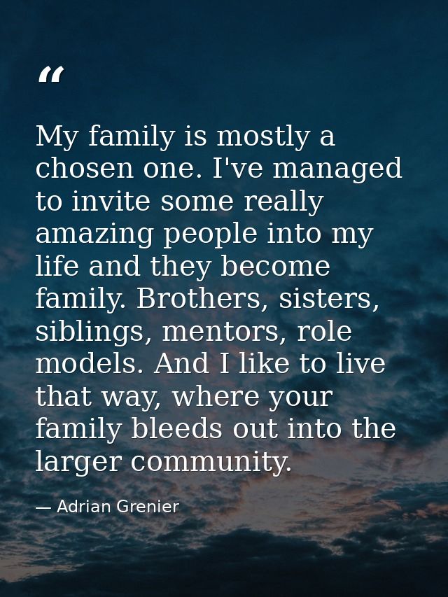 My family is mostly a chosen one. I've managed to invite some really amazing people into my life and they become family. — Adrian Grenier