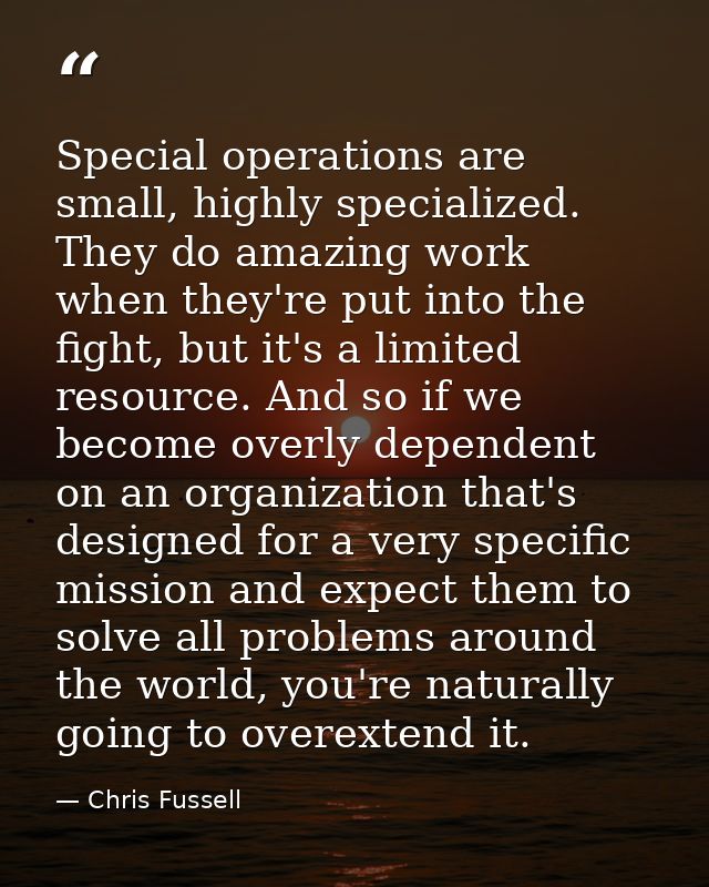 Special operations are small, highly specialized. They do amazing work when they're put into the fight, but it's a limit — Chris Fussell