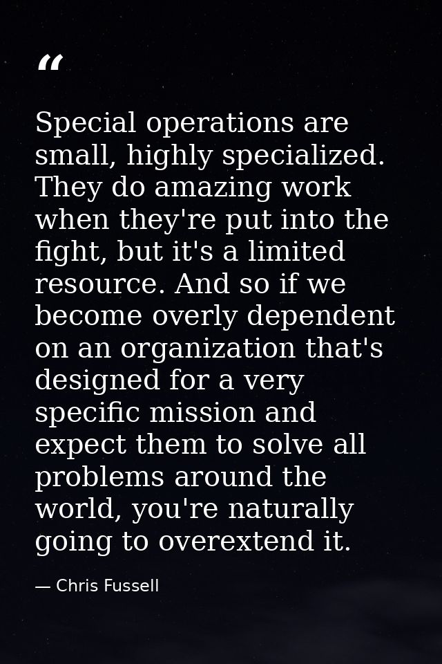 Special operations are small, highly specialized. They do amazing work when they're put into the fight, but it's a limit — Chris Fussell