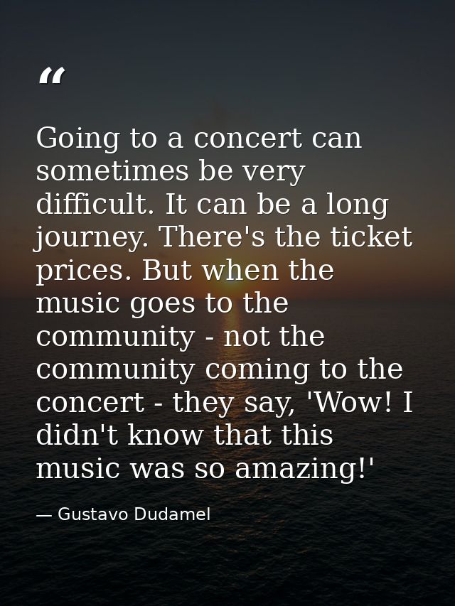 Going to a concert can sometimes be very difficult. It can be a long journey. There's the ticket prices. But when the mu — Gustavo Dudamel