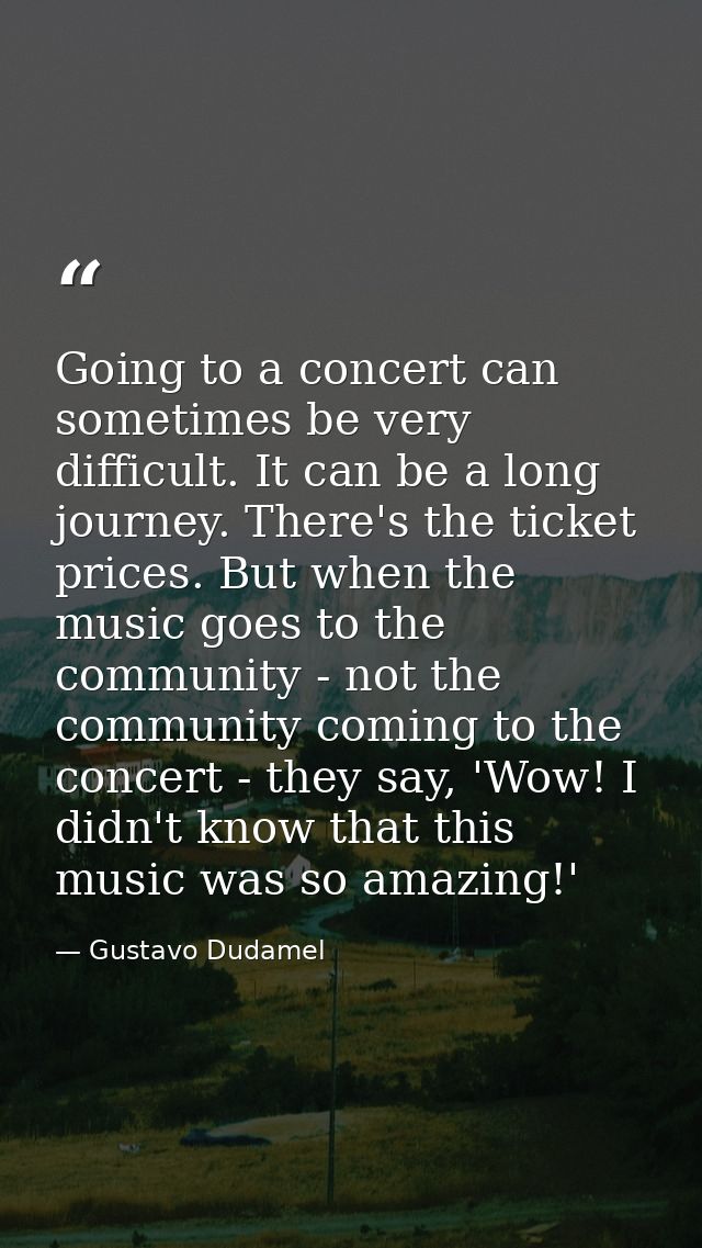 Going to a concert can sometimes be very difficult. It can be a long journey. There's the ticket prices. But when the mu — Gustavo Dudamel