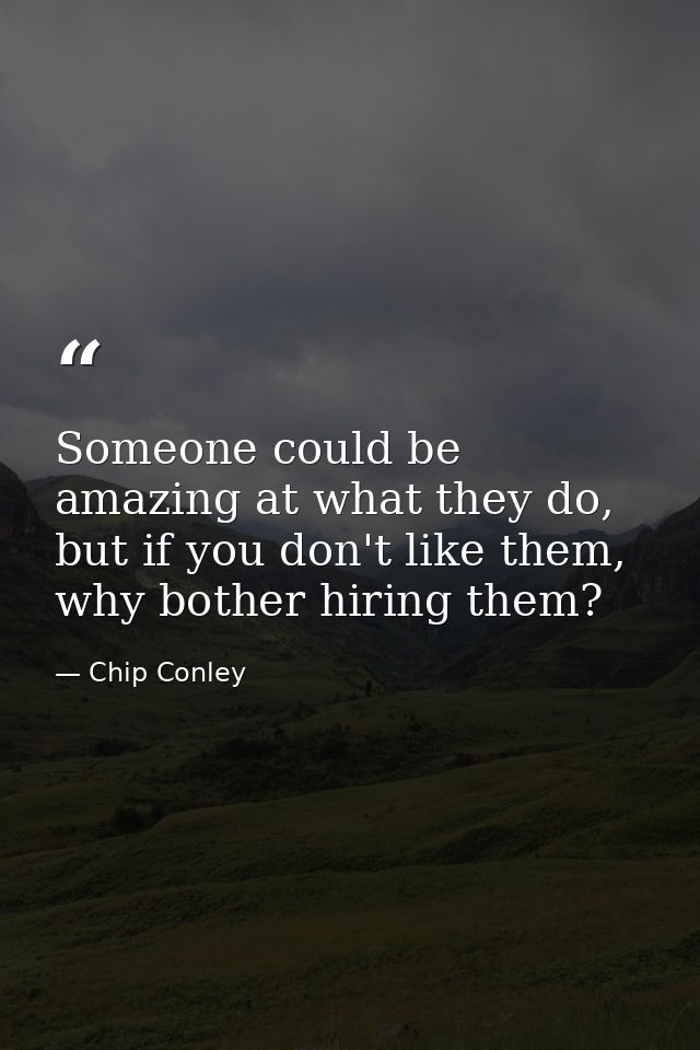 Someone could be amazing at what they do, but if you don't like them, why bother hiring them? — Chip Conley