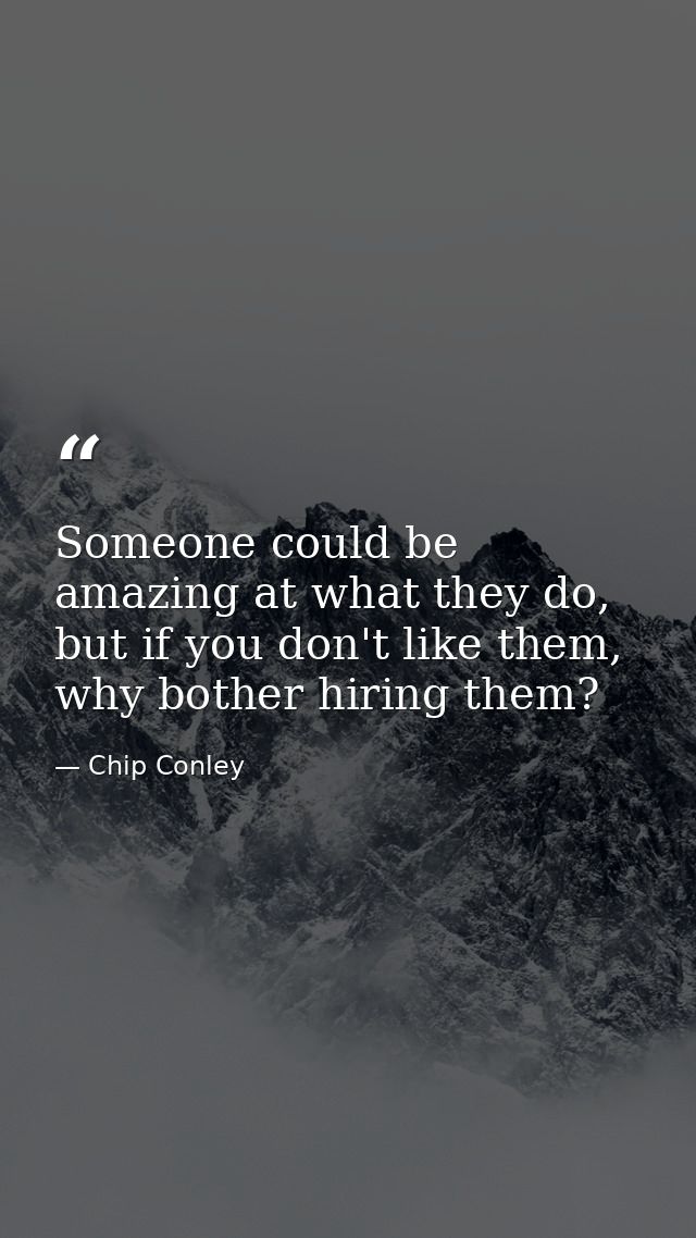Someone could be amazing at what they do, but if you don't like them, why bother hiring them? — Chip Conley