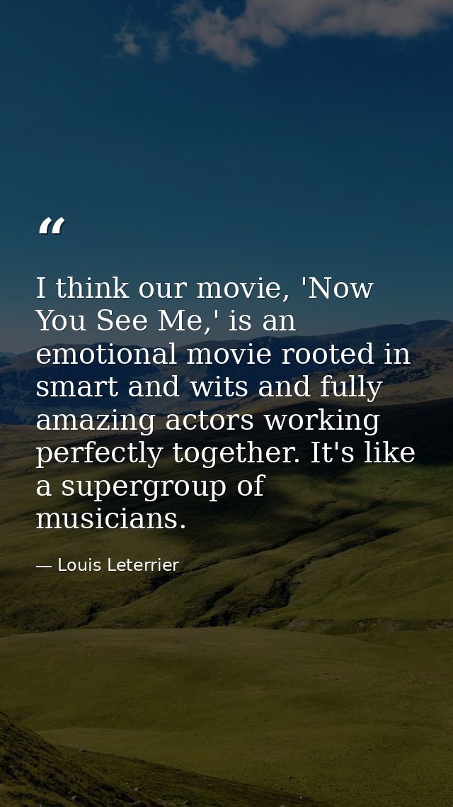 I think our movie, 'Now You See Me,' is an emotional movie rooted in smart and wits and fully amazing actors working per — Louis Leterrier