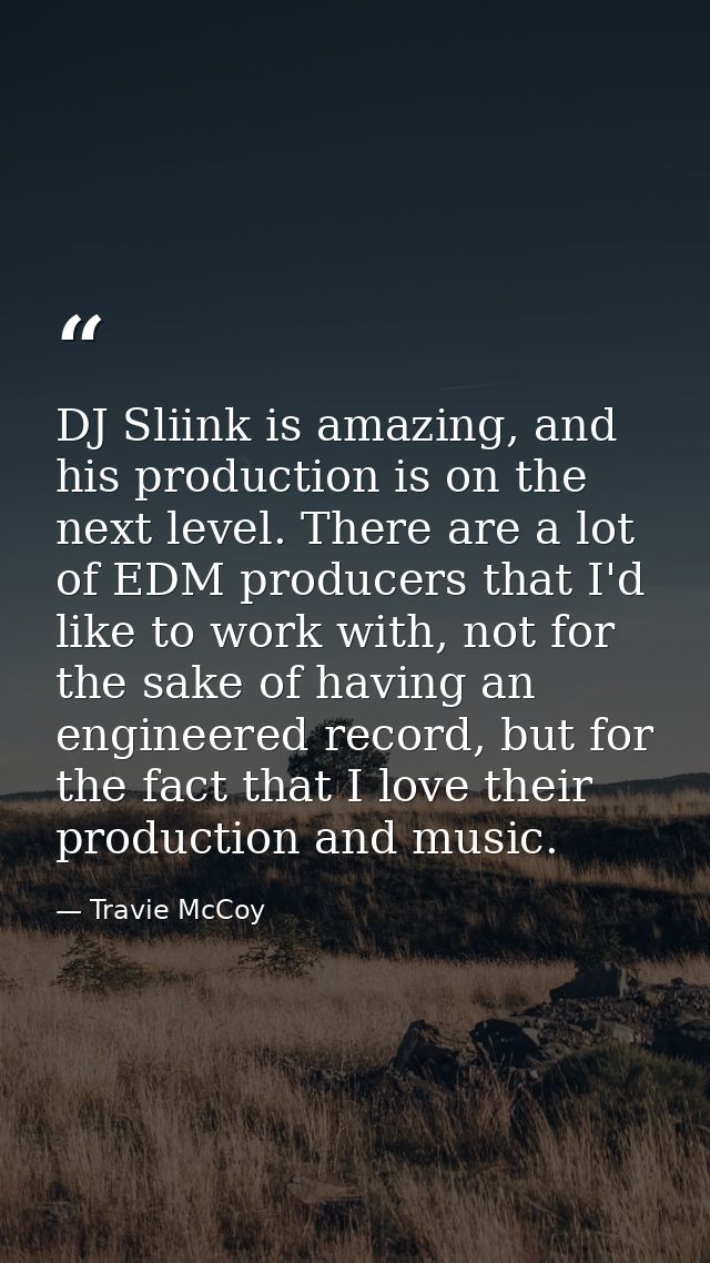 DJ Sliink is amazing, and his production is on the next level. There are a lot of EDM producers that I'd like to work wi — Travie McCoy
