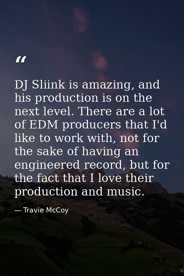 DJ Sliink is amazing, and his production is on the next level. There are a lot of EDM producers that I'd like to work wi — Travie McCoy