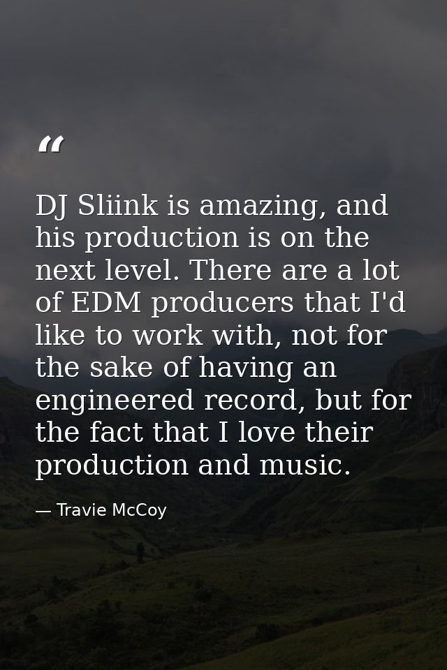 DJ Sliink is amazing, and his production is on the next level. There are a lot of EDM producers that I'd like to work wi — Travie McCoy
