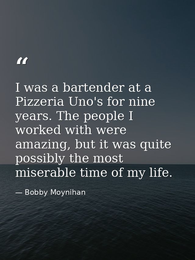 I was a bartender at a Pizzeria Uno's for nine years. The people I worked with were amazing, but it was quite possibly t — Bobby Moynihan