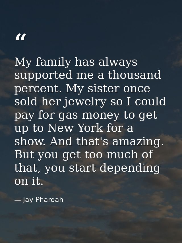 My family has always supported me a thousand percent. My sister once sold her jewelry so I could pay for gas money to ge — Jay Pharoah